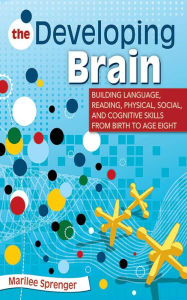 Title: The Developing Brain: Building Language, Reading, Physical, Social, and Cognitive Skills from Birth to Age Eight, Author: Marilee Sprenger