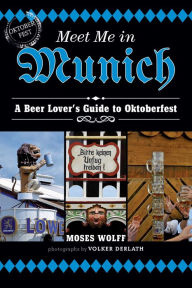 Title: Meet Me in Munich: A Beer Lover's Guide to Oktoberfest, Author: Moses Wolff