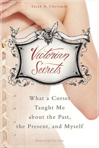 Victorian Secrets: What a Corset Taught Me about the Past, the Present, and  Myself|eBook