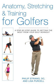 Title: Anatomy, Stretching & Training for Golfers: A Step-by-Step Guide to Getting the Most from Your Golf Workout, Author: Philip Striano Dr.