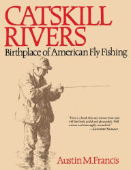 Title: Catskill Rivers: Birthplace of American Fly Fishing, Author: Austin M. Francis