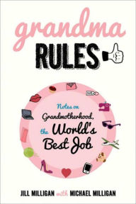 Title: Grandma Rules: Notes on Grandmotherhood, the World's Best Job, Author: Jill Milligan