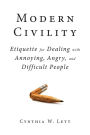 Modern Civility: Etiquette for Dealing with Annoying, Angry, and Di