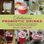 Delicious Probiotic Drinks: 75 Recipes for Kombucha, Kefir, Ginger Beer, and Other Naturally Fermented Drinks