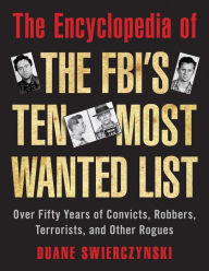 Title: The Encyclopedia of the FBI's Ten Most Wanted List: Over Fifty Years of Convicts, Robbers, Terrorists, and Other Rogues, Author: Duane Swierczynski