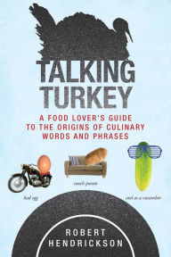 Title: Talking Turkey: A Food Lover's Guide to the Origins of Culinary Words and Phrases, Author: Robert Hendrickson