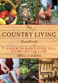 Title: The Country Living Handbook: A Back-to-Basics Guide to Living Off the Land, Author: Abigail Gehring