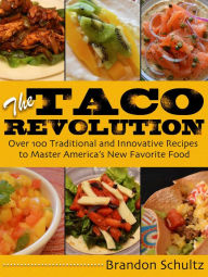 Title: The Taco Revolution: Over 100 Traditional and Innovative Recipes to Master America's New Favorite Food, Author: Brandon Schultz