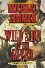 Title: Wild Side of the River: A Western Story, Author: Michael Zimmer