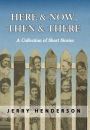 Here & Now, Then & There: A Collection of Short Stories