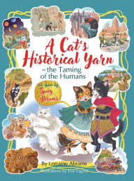Title: A Cat's Historical Yarn or the Taming of the Humans, Author: Lorraine Abrams
