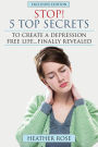 Depression Help: Stop! - 5 Top Secrets to Create a Depression Free Life..Finally Revealed