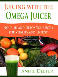 Title: Juicing with the Omega Juicer: Nourish and Detox Your Body for Vitality and Energy, Author: Deeter Annie