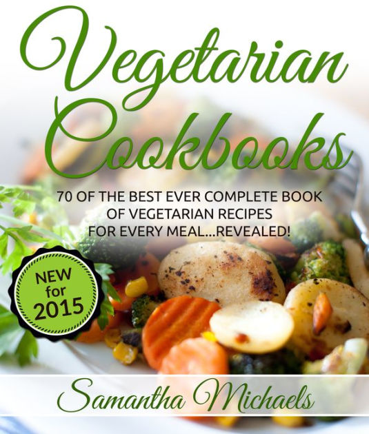 Vegetarian Cookbooks 70 Of The Best Ever Complete Book of Vegetarian Recipes for Every Meal