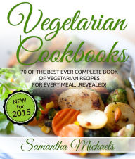 Title: Vegetarian Cookbooks: 70 Of The Best Ever Complete Book of Vegetarian Recipes for Every Meal...Revealed!, Author: Samantha Michaels