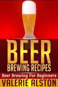 Title: Beer Brewing Recipes: Beer Brewing For Beginners, Author: Valerie Alston