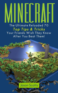 Title: Minecraft: The Ultimate Reloaded 70 Top Tips & Tricks Your Friends Wish They Know After You Beat Them!, Author: Jason Scotts