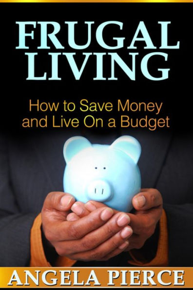 Frugal Living: How to Save Money and Live On a Budget