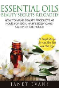 Title: Essential Oils Beauty Secrets Reloaded: How to Make Beauty Products at Home for Skin, Hair & Body Care -A Step by Step Guide & 70 Simple Recipes for a, Author: Janet Evans
