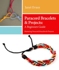 Title: Paracord Bracelets & Projects: A Beginners Guide (Mastering Paracord Bracelets & Projects Now, Author: Janet Evans