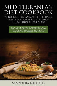 Title: Mediterranean Diet Cookbook: 70 Top Mediterranean Diet Recipes & Meal Plan to Eat Right & Drop Those Pounds Fast Now!: ( 7 Bonus Tips for Mediterra, Author: Samantha Michaels
