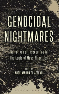 Title: Genocidal Nightmares: Narratives of Insecurity and the Logic of Mass Atrocities, Author: Abdelwahab El-Affendi