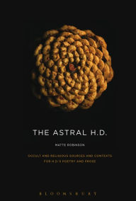 Title: The Astral H.D.: Occult and Religious Sources and Contexts for H.D.'s Poetry and Prose, Author: Matte Robinson