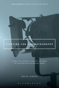 Title: Lighting for Cinematography: A Practical Guide to the Art and Craft of Lighting for the Moving Image, Author: David Landau