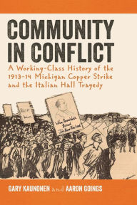 Title: Community in Conflict: A Working-class History of the 1913-14 Michigan Copper Strike and the Italian Hall Tragedy, Author: Gary Kaunonen