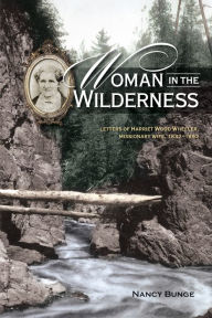 Title: Woman in the Wilderness: Letters of Harriet Wood Wheeler, Missonary Wife, 1832-1892, Author: Nancy Bunge