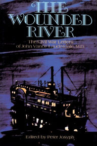 Title: The Wounded River: The Civil War Letters of John Vance Lauderdale, M.D., Author: Peter Josyph