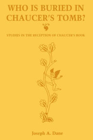 Title: Who is Buried in Chaucer's Tomb?: Studies in the Reception of Chaucer's Book, Author: Joseph A. Dane