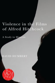 Title: Violence in the Films of Alfred Hitchcock: A Study in Mimesis, Author: David Humbert