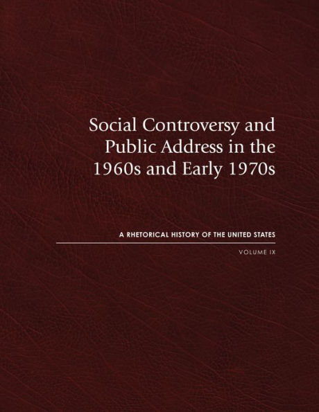 Social Controversy and Public Address in the 1960s and Early 1970s: A Rhetorical History of the United States, Volume IX