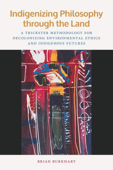 Indigenizing Philosophy through the Land: A Trickster Methodology for Decolonizing Environmental Ethics and Indigenous Futures