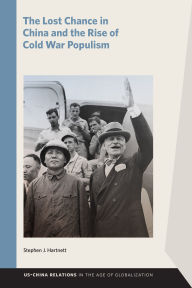Title: The Lost Chance in China and the Rise of Cold War Populism, Author: Stephen J. Hartnett