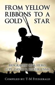 Title: From Yellow Ribbons to a Gold Star: Biography of a Hero: Lcpl. David R. Baker, USMC, Author: T-M Fitzgerald