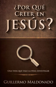 Title: ¿Por qué creer en Jesús?: Una vida que vale la pena investigar, Author: Guillermo Maldonado
