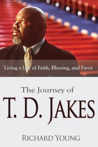 Title: The Journey of T.D. Jakes: Living a Life of Faith, Blessing, and Favor, Author: Richard Young