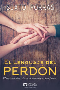 Title: El lenguaje del perdón: El matrimonio es el arte de aprender a vivir juntos, Author: Sixto Porras