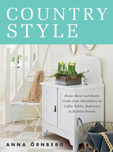 Country Style: Home Décor and Rustic Crafts from Chandeliers to Coffee Tables, Bedcovers to Bulletin Boards