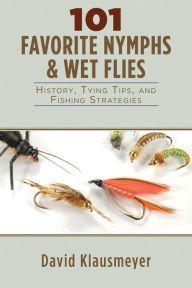 Title: 101 Favorite Nymphs and Wet Flies: History, Tying Tips, and Fishing Strategies, Author: David Klausmeyer
