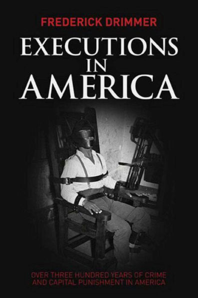 Executions in America: Over Three Hundred Years of Crime and Capital Punishment in America