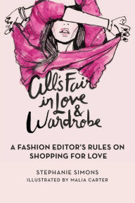 Title: All's Fair in Love and Wardrobe: A Fashion Editor's Rules on Shopping for Love, Author: Stephanie Simons