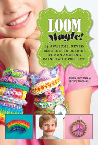 Title: Loom Magic!: 25 Awesome, Never-Before-Seen Designs for an Amazing Rainbow of Projects, Author: John McCann