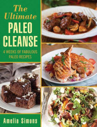 The Ultimate Paleo Cleanse: 4 Weeks of Fabulous Paleo Recipes