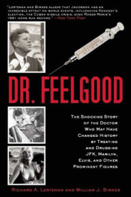 Title: Dr. Feelgood: The Shocking Story of the Doctor Who May Have Changed History by Treating and Drugging JFK, Marilyn, Elvis, and Other Prominent Figures, Author: Richard A. Lertzman
