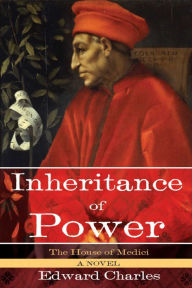 Title: The House of Medici: Inheritance of Power: A Novel, Author: Edward Charles