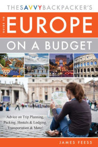 Title: The Savvy Backpacker's Guide to Europe on a Budget: Advice on Trip Planning, Packing, Hostels & Lodging, Transportation & More!, Author: James Feess