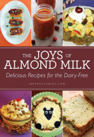 Title: The Joys of Almond Milk: Delicious Recipes for the Dairy-Free, Author: Instructables.com